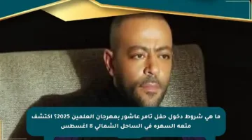 ما هي شروط دخول حفل تامر عاشور بمهرجان العلمين 2025؟ اكتشف متعة السهرة في الساحل الشمالي 8 أغسطس